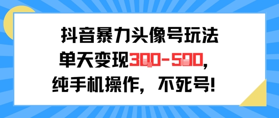 抖音暴力头像号玩法，单天变现3-5张纯手机操作，小白也能行网赚库-项目库-轻创网-中创网-福缘网-冒泡网-资源之家-AI光年冉冉网赚资源