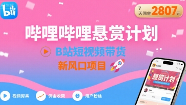 哔哩哔哩悬赏计划，B站短视频带货，7天佣金2807，新风口项目网赚库-项目库-轻创网-中创网-福缘网-冒泡网-资源之家-AI光年冉冉网赚资源