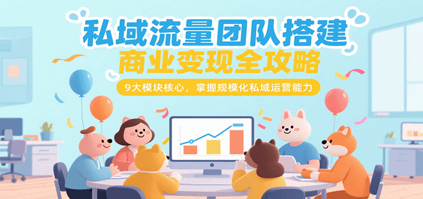 私域流量团队搭建商业变现全攻略，9大模块核心，掌握规模化私域运营能力网赚库-项目库-轻创网-中创网-福缘网-冒泡网-资源之家-AI光年冉冉网赚资源
