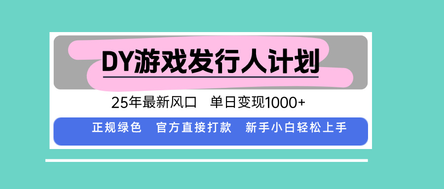 DY游戏发行人计划，25年最新风口，单日变现1000+网赚库-项目库-轻创网-中创网-福缘网-冒泡网-资源之家-AI光年冉冉网赚资源