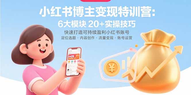 小红书博主变现特训营：6大模块20+实操技巧 快速打造可持续盈利小红书账号网赚库-项目库-轻创网-中创网-福缘网-冒泡网-资源之家-AI光年冉冉网赚资源