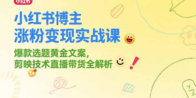 小红书博主涨粉变现实战课，爆款选题黄金文案，剪映技术直播带货全解析网赚库-项目库-轻创网-中创网-福缘网-冒泡网-资源之家-AI光年冉冉网赚资源