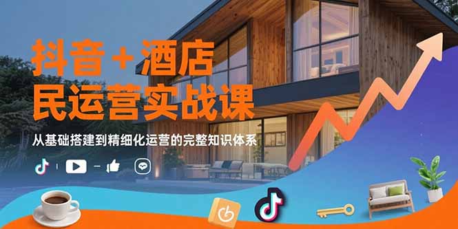抖音+酒店民宿运营实战课：从基础搭建到精细化运营的完整知识体系网赚库-项目库-轻创网-中创网-福缘网-冒泡网-资源之家-AI光年冉冉网赚资源