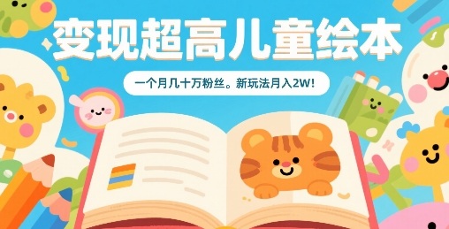 变现超高儿童绘本，一个月几十万粉丝，新玩法月入2W网赚库-项目库-轻创网-中创网-福缘网-冒泡网-资源之家-AI光年冉冉网赚资源
