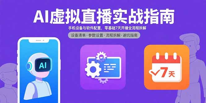 AI虚拟直播实战指南，手机设备与软件配置，零基础7天开播全流程拆解网赚库-项目库-轻创网-中创网-福缘网-冒泡网-资源之家-AI光年冉冉网赚资源