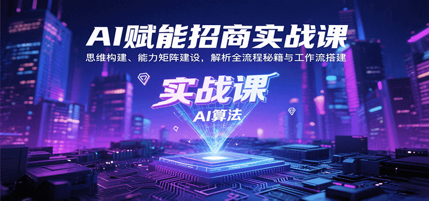 AI赋能招商实战课：思维构建、能力矩阵建设，解析全流程秘籍与工作流搭建网赚库-项目库-轻创网-中创网-福缘网-冒泡网-资源之家-AI光年冉冉网赚资源