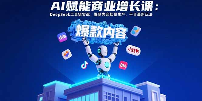 AI赋能商业增长课：DeepSeek工具链实战，爆款内容批量生产，平台最新玩法网赚库-项目库-轻创网-中创网-福缘网-冒泡网-资源之家-AI光年冉冉网赚资源