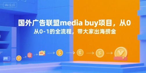 国外广告联盟media buy项目，从0-1的全流程，带大家出海捞金网赚库-项目库-轻创网-中创网-福缘网-冒泡网-资源之家-AI光年冉冉网赚资源