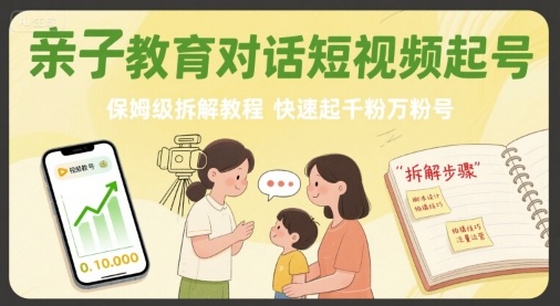 亲子教育对话短视频起号，保姆级拆解教程，快速起千粉万粉号网赚库-项目库-轻创网-中创网-福缘网-冒泡网-资源之家-AI光年冉冉网赚资源