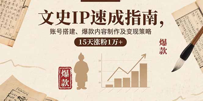 文史IP速成指南，账号搭建、爆款内容制作及变现策略，15天涨粉1万+网赚库-项目库-轻创网-中创网-福缘网-冒泡网-资源之家-AI光年冉冉网赚资源