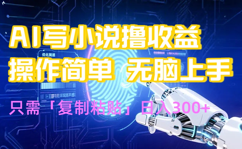 AI写小说爆火玩法，小白也能无脑操作，复制粘贴日入300+网赚库-项目库-轻创网-中创网-福缘网-冒泡网-资源之家-AI光年冉冉网赚资源