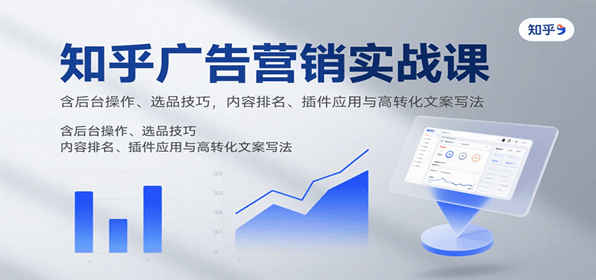 知乎广告营销实战课，含后台操作、选品技巧，内容排名、插件应用与高转化文案写法网赚库-项目库-轻创网-中创网-福缘网-冒泡网-资源之家-AI光年冉冉网赚资源