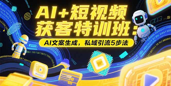 AI+短视频获客特训班：账号定位技巧，AI文案生成，私域引流5步法网赚库-项目库-轻创网-中创网-福缘网-冒泡网-资源之家-AI光年冉冉网赚资源
