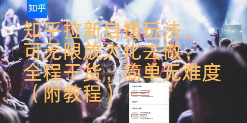 知乎拉新自撸玩法，可无限放大化去做，全程干货，简单无难度(附教程)网赚库-项目库-轻创网-中创网-福缘网-冒泡网-资源之家-AI光年冉冉网赚资源