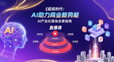 超级时代：AI助力商业新势能直播课，AI产业化落地全景指南网赚库-项目库-轻创网-中创网-福缘网-冒泡网-资源之家-AI光年冉冉网赚资源