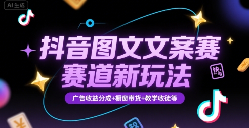 抖音图文文案赛道新玩法，快速养号起号，广告收益分成+橱窗带货+教学收徒等网赚库-项目库-轻创网-中创网-福缘网-冒泡网-资源之家-AI光年冉冉网赚资源