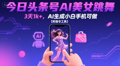 今日头条号AI美女跳舞，3天1k+，AI生成小白手机可做【附指令工具】网赚库-项目库-轻创网-中创网-福缘网-冒泡网-资源之家-AI光年冉冉网赚资源