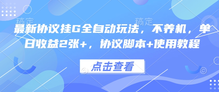 最新协议挂G全自动玩法，不用养机，单日收益2张+，协议脚本+使用教程【揭秘】网赚库-项目库-轻创网-中创网-福缘网-冒泡网-资源之家-AI光年冉冉网赚资源