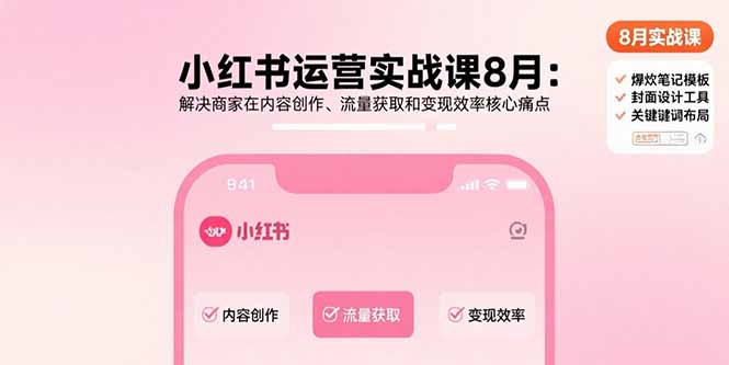 小红书运营实战课8月：解决商家在内容创作、流量获取和变现效率核心痛点网赚库-项目库-轻创网-中创网-福缘网-冒泡网-资源之家-AI光年冉冉网赚资源