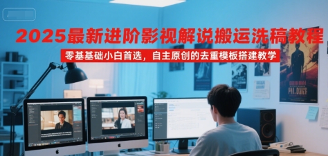2025最新进阶影视解说搬运洗稿教程，零基础小白首选，自主原创的去重模板搭建教学网赚库-项目库-轻创网-中创网-福缘网-冒泡网-资源之家-AI光年冉冉网赚资源