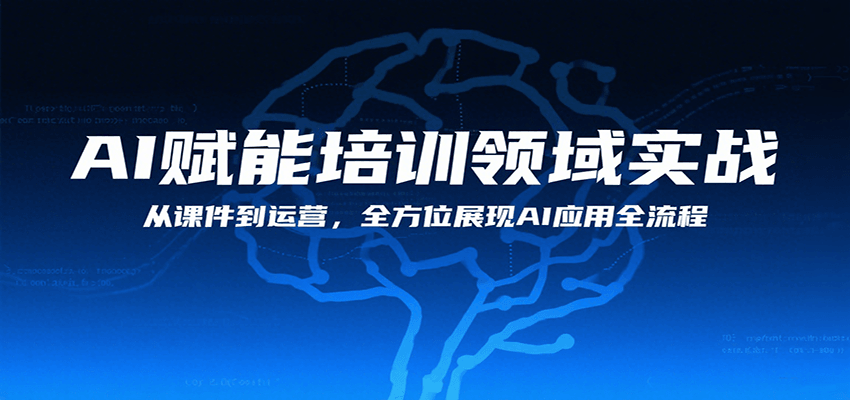 AI赋能培训领域实战，从课件到运营，全方位展现AI应用全流程网赚库-项目库-轻创网-中创网-福缘网-冒泡网-资源之家-AI光年冉冉网赚资源