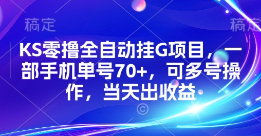 KS零撸全自动挂G项目，一部手机单号70+，可多号操作，当天出收益【揭秘】网赚库-项目库-轻创网-中创网-福缘网-冒泡网-资源之家-AI光年冉冉网赚资源