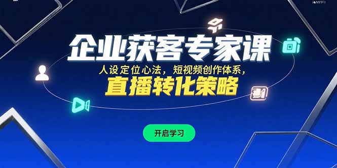 企业获客专家课，人设定位心法，短视频创作体系，直播转化策略网赚库-项目库-轻创网-中创网-福缘网-冒泡网-资源之家-AI光年冉冉网赚资源