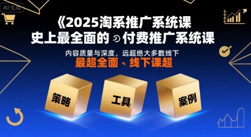 2025淘系推广系统课，史上最全面的付费推广系统课，内容质量与深度，远超绝大多数线下课网赚库-项目库-轻创网-中创网-福缘网-冒泡网-资源之家-AI光年冉冉网赚资源