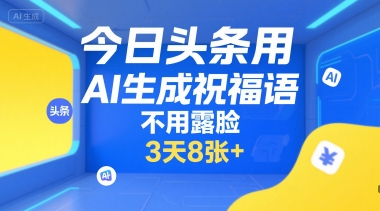 今日头条用AI生成祝福语，不用拍摄，不用露脸，3天8张+网赚库-项目库-轻创网-中创网-福缘网-冒泡网-资源之家-AI光年冉冉网赚资源