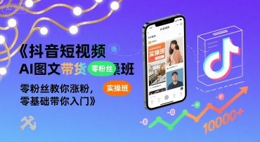 抖音短视频AI图文带货实操班，零粉丝教你涨粉，零基础带你入门网赚库-项目库-轻创网-中创网-福缘网-冒泡网-资源之家-AI光年冉冉网赚资源