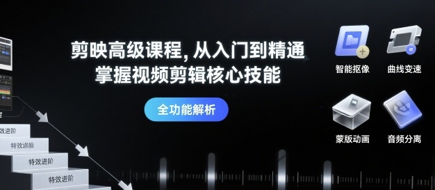 剪映高级课程，从入门到精通，掌握视频剪辑核心技能网赚库-项目库-轻创网-中创网-福缘网-冒泡网-资源之家-AI光年冉冉网赚资源