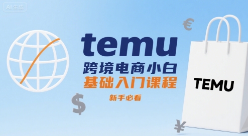 temu跨境电商小白基础入门课程，新手必看网赚库-项目库-轻创网-中创网-福缘网-冒泡网-资源之家-AI光年冉冉网赚资源