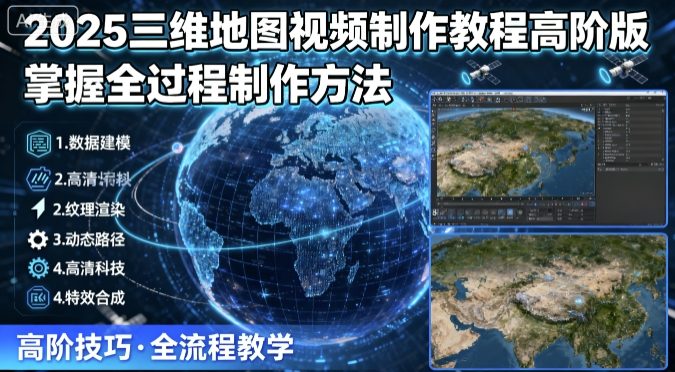 2025三维地图视频制作教程高阶版，掌握全过程制作方法网赚库-项目库-轻创网-中创网-福缘网-冒泡网-资源之家-AI光年冉冉网赚资源