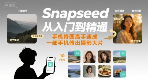 Snapseed从入门到精通，手机修图高手速成，一部手机就能修出摄影大片网赚库-项目库-轻创网-中创网-福缘网-冒泡网-资源之家-AI光年冉冉网赚资源