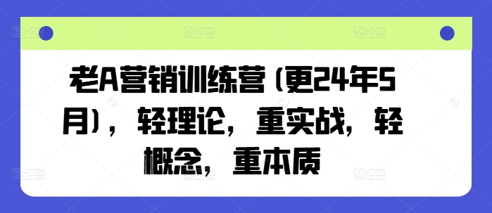 老A营销训练营(更25年7月)，轻理论，重实战，轻概念，重本质网赚库-项目库-轻创网-中创网-福缘网-冒泡网-资源之家-AI光年冉冉网赚资源