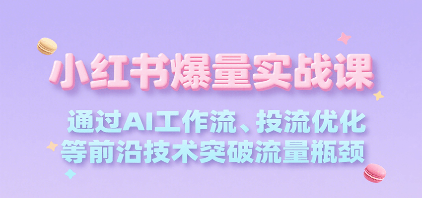 小红书爆量实战课，通过AI工作流、投流优化等前沿技术突破流量瓶颈网赚库-项目库-轻创网-中创网-福缘网-冒泡网-资源之家-AI光年冉冉网赚资源