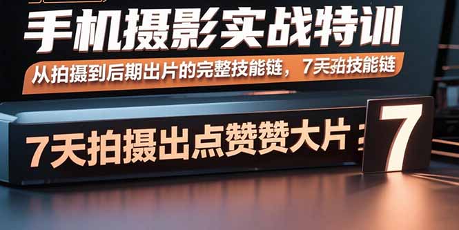 手机摄影实战特训，从拍摄到后期出片的完整技能链，7天拍出点赞大片网赚库-项目库-轻创网-中创网-福缘网-冒泡网-资源之家-AI光年冉冉网赚资源