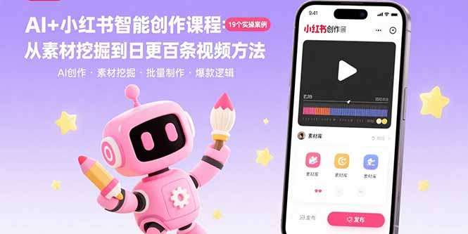 AI+小红书智能创作课程：19个实操案例 从素材挖掘到日更百条视频方法网赚库-项目库-轻创网-中创网-福缘网-冒泡网-资源之家-AI光年冉冉网赚资源