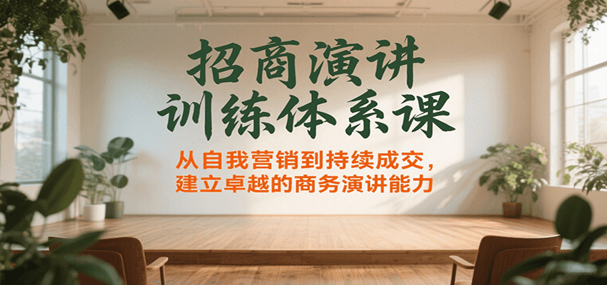 招商演讲训练体系课，从自我营销到持续成交，建立卓越的商务演讲能力网赚库-项目库-轻创网-中创网-福缘网-冒泡网-资源之家-AI光年冉冉网赚资源