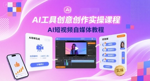 AI工具创意创作实操课程，AI短视频自媒体教程网赚库-项目库-轻创网-中创网-福缘网-冒泡网-资源之家-AI光年冉冉网赚资源