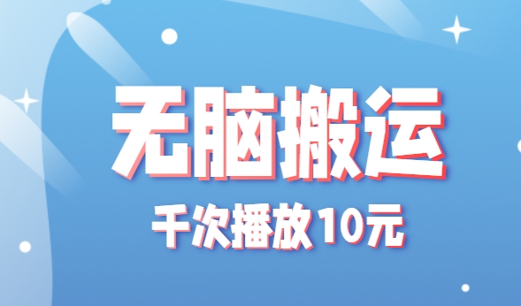 无脑搬运，千次播放10元，点赞评论收藏各1元一个，单条作品收益上限10000+！网赚库-项目库-轻创网-中创网-福缘网-冒泡网-资源之家-AI光年冉冉网赚资源