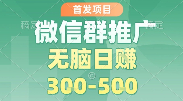 首发项目，微信群推广，一天15单，每单利润10米，无脑日入3-5张【揭秘】网赚库-项目库-轻创网-中创网-福缘网-冒泡网-资源之家-AI光年冉冉网赚资源