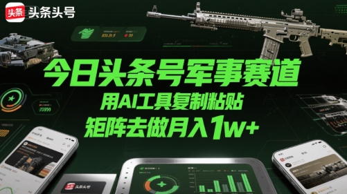 今日头条号军事赛道，用AI工具复制粘贴，矩阵去做月入1w+网赚库-项目库-轻创网-中创网-福缘网-冒泡网-资源之家-AI光年冉冉网赚资源