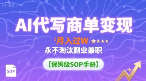AI代写商单变现，月入过W，永不淘汰副业兼职【保姆级SOP手册】网赚库-项目库-轻创网-中创网-福缘网-冒泡网-资源之家-AI光年冉冉网赚资源