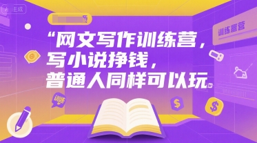 网文写作训练营，写小说挣钱，普通人同样可以玩网赚库-项目库-轻创网-中创网-福缘网-冒泡网-资源之家-AI光年冉冉网赚资源