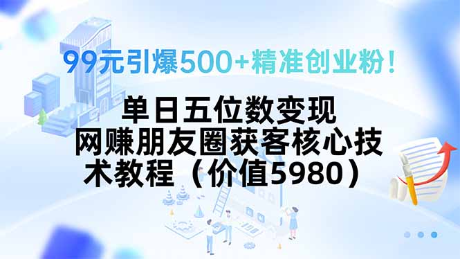 99元引爆500+精准创业粉！单日五位数变现，网赚朋友圈获客核心技术教程…网赚库-项目库-轻创网-中创网-福缘网-冒泡网-资源之家-AI光年冉冉网赚资源