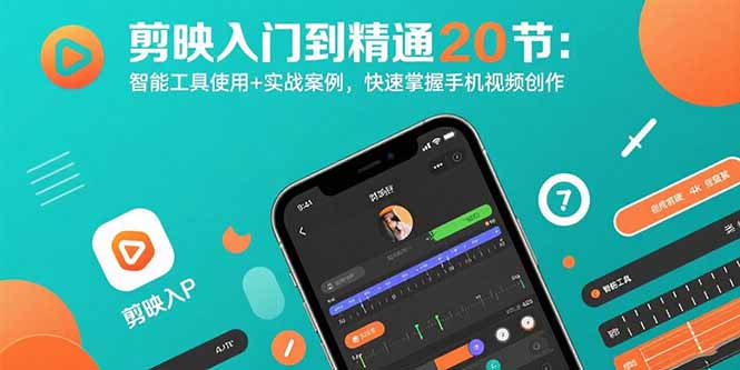 剪映入门到精通20节：智能工具使用+实战案例，快速掌握手机视频创作网赚库-项目库-轻创网-中创网-福缘网-冒泡网-资源之家-AI光年冉冉网赚资源