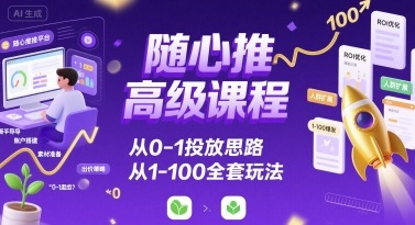 随心推高级课程，从0-1投放思路，也有从1-100的全套玩法网赚库-项目库-轻创网-中创网-福缘网-冒泡网-资源之家-AI光年冉冉网赚资源
