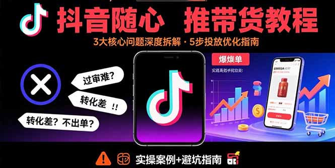 抖音随心推带货教程：拆解过审难/转化差/不出单 等常见问题 实现高效带货网赚库-项目库-轻创网-中创网-福缘网-冒泡网-资源之家-AI光年冉冉网赚资源
