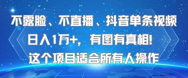 不露脸、不直播、抖音单条视频日入1W+，有图有真相！这个项目适合所有人操作网赚库-项目库-轻创网-中创网-福缘网-冒泡网-资源之家-AI光年冉冉网赚资源